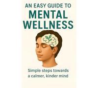 An Easy Guide to Mental Wellness: Simple steps towards a calmer, kinder mind