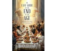 An Easy Guide to the End of the Age: A Visual Unveiling of Revelation