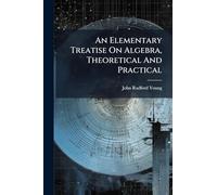 An Elementary Treatise On Algebra, Theoretical And Practical