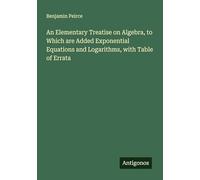An Elementary Treatise on Algebra, to Which are Added Exponential Equations and Logarithms, with Table of Errata