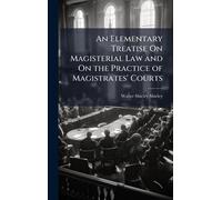 An Elementary Treatise On Magisterial Law and On the Practice of Magistrates' Courts