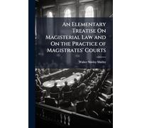 An Elementary Treatise On Magisterial Law and On the Practice of Magistrates' Courts