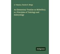 An Elementary Treatise on Midwifery; or, Principles of Tokology and Embryology