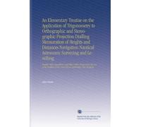 An Elementary Treatise on the Application of Trigonometry to Orthographic and Stereographic Projection Dialling Mensuration of Heights and Distances ... of the University at Cambridge, New England.