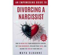 An Empowering Guide to Divorcing a Narcissist: How to Break Free from Narcissistic Control, Set Firm Boundaries, Reclaim Your Truth, and Become the Hero of Your Own Life