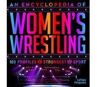 An Encyclopedia of Women s Wrestling: 100 Profiles of the Strongest in the Sport