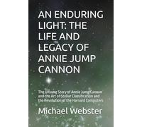 AN ENDURING LIGHT: THE LIFE AND LEGACY OF ANNIE JUMP CANNON: The Unsung Story of Annie Jump Cannon and the Art of Stellar Classification and the Revolution of the Harvard Computers