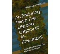 An Enduring Mind: The Life and Legacy of Al-Khwarizmi: Beyond the Formulas: The Man and His World
