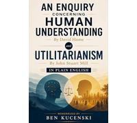 An Enquiry Concerning Human Understanding By David Hume and Utilitarianism By John Stuart Mill In Plain English