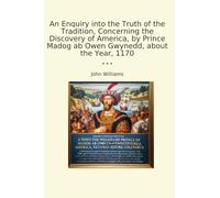 An Enquiry into the Truth of the Tradition, Concerning the Discovery of America, by Prince Madog ab Owen Gwynedd, about the Year, 1170