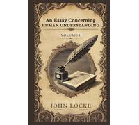 An Essay Concerning Human Understanding, Volume 1: Exploring the Foundations of Human Knowledge and Understanding