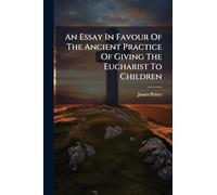An Essay In Favour Of The Ancient Practice Of Giving The Eucharist To Children
