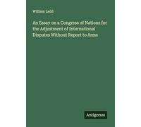 An Essay on a Congress of Nations for the Adjustment of International Disputes Without Report to Arms