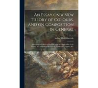An Essay on a New Theory of Colours, and on Composition in General (Tascabile)