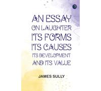 An Essay on Laughter: Its Forms Its Causes Its Development and Its Value