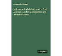 An Essay on Probabilities: and on Their Application to Life Contingencies and Insurance Offices