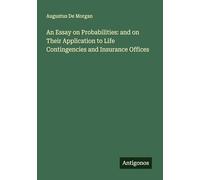 An Essay on Probabilities: and on Their Application to Life Contingencies and Insurance Offices