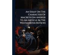 An Essay On The Character Of Macbeth [in Answer To An Article In The Westminster Review]