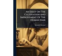 An Essay On The Cultivation And Improvement Of The Human Hair