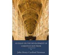 An Essay on the Development of Christian Doctrine: Theology And Christian Doctrine Through History (Annotated)