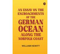 An Essay on the Encroachments of the German Ocean Along the Norfolk Coast