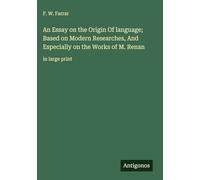 An Essay on the Origin Of language; Based on Modern Researches, And Especially on the Works of M. Renan: in large print