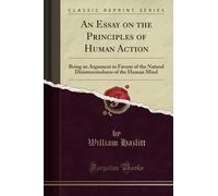 An Essay on the Principles of Human Action (Classic Reprint): Being an Argument in Favour of the Natural Disinterestedness of the Human Mind