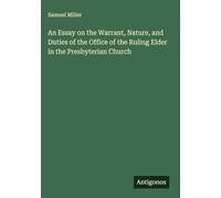 An Essay on the Warrant, Nature, and Duties of the Office of the Ruling Elder in the Presbyterian Church