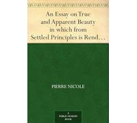 An Essay on True and Apparent Beauty in Which From Settled Principles is Rendered the Grounds for Choosing and Rejecting Epigrams