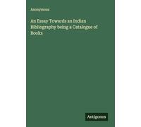 An Essay Towards an Indian Bibliography being a Catalogue of Books