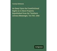 An Essay Upon the Constitutional Rights as to Slave Property. Republished from the "Southern Literary Messenger," for Feb. 1840
