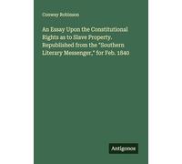 An Essay Upon the Constitutional Rights as to Slave Property. Republished from the "Southern Literary Messenger," for Feb. 1840