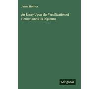 An Essay Upon the Versification of Homer, and His Digamma