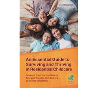 An Essential Guide to Surviving and Thriving in Residential Childcare: Lessons from the frontline on how you’ll laugh, love and cry … all before lunchtime