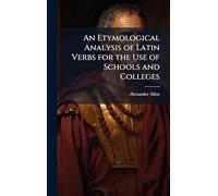 An Etymological Analysis of Latin Verbs for the Use of Schools and Colleges