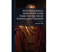 An Etymological Analysis of Latin Verbs for the Use of Schools and Colleges