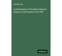 An Examination of President Edward's Inquiry on the Freedom of the Will