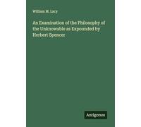 An Examination of the Philosophy of the Unknowable as Expounded by Herbert Spencer