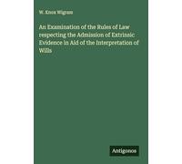 An Examination of the Rules of Law respecting the Admission of Extrinsic Evidence in Aid of the Interpretation of Wills