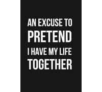 An Excuse to Pretend I Have My Life Together: A Chaos-Friendly Lined Journal for Overthinkers, Dreamers, and Hot Messes