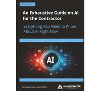 An Exhaustive Guide on AI for the Contractor: Everything You Need to Know About AI Right Now