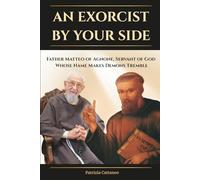 An Exorcist by Your Side: Father Matteo of Agnone, Servant of God, Whose Name Makes Demons Tremble