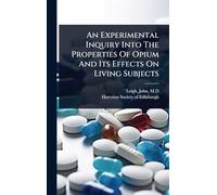 An Experimental Inquiry Into The Properties Of Opium And Its Effects On Living Subjects
