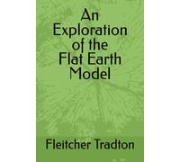 AN EXPLORATION OF THE FLAT EARTH MODEL