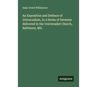 An Exposition and Defence of Universalism, In a Series of Sermons delivered in the Universalist Church, Baltimore, MD.