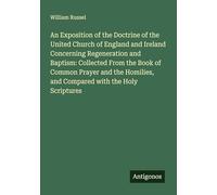 An Exposition of the Doctrine of the United Church of England and Ireland Concerning Regeneration and Baptism: Collected From the Book of Common ... and Compared with the Holy Scriptures