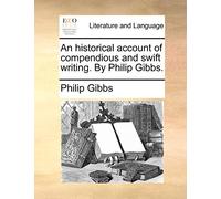 An historical account of compendious and swift writing. By Philip Gibbs.