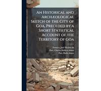 An Historical and ArchÃ]ological Sketch of the City of Goa, Preceded by a Short Statistical Account of the Territory of Goa