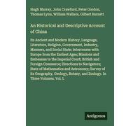 An Historical and Descriptive Account of China: Its Ancient and Modern History, Language, Literature, Religion, Government, Industry, Manners, and ... and Zoology. In Three Volumes. Vol. I.