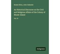 An Historical Discourse on the Civil and Religious Affairs of the Colony of Rhode-Island: Vol. IV